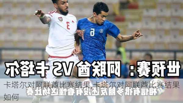 卡塔尔对阿联酋比赛结果,卡塔尔对阿联酋比赛结果如何