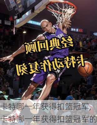 卡特哪一年获得扣篮冠军,卡特哪一年获得扣篮冠军的