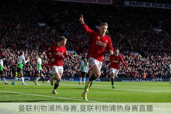 曼联利物浦热身赛,曼联利物浦热身赛直播