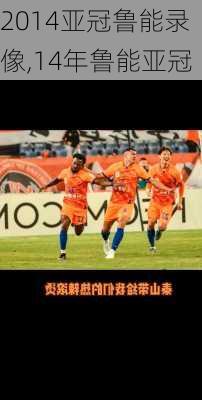 2014亚冠鲁能录像,14年鲁能亚冠