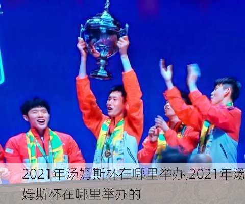 2021年汤姆斯杯在哪里举办,2021年汤姆斯杯在哪里举办的