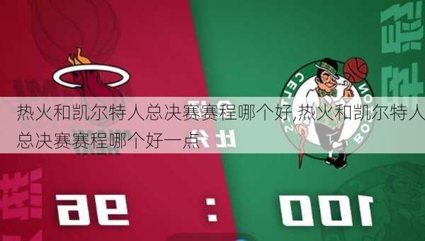 热火和凯尔特人总决赛赛程哪个好,热火和凯尔特人总决赛赛程哪个好一点