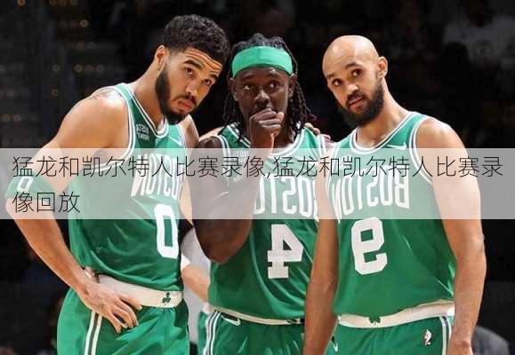 猛龙和凯尔特人比赛录像,猛龙和凯尔特人比赛录像回放