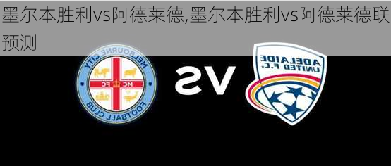 墨尔本胜利vs阿德莱德,墨尔本胜利vs阿德莱德联预测