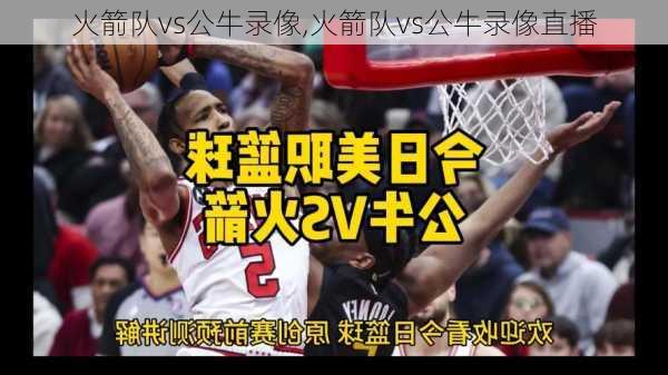 火箭队vs公牛录像,火箭队vs公牛录像直播