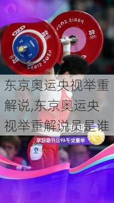 东京奥运央视举重解说,东京奥运央视举重解说员是谁