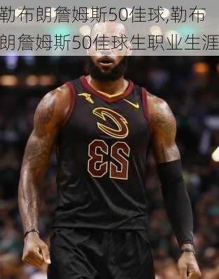勒布朗詹姆斯50佳球,勒布朗詹姆斯50佳球生职业生涯