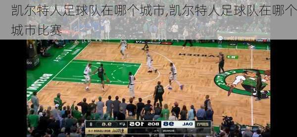 凯尔特人足球队在哪个城市,凯尔特人足球队在哪个城市比赛