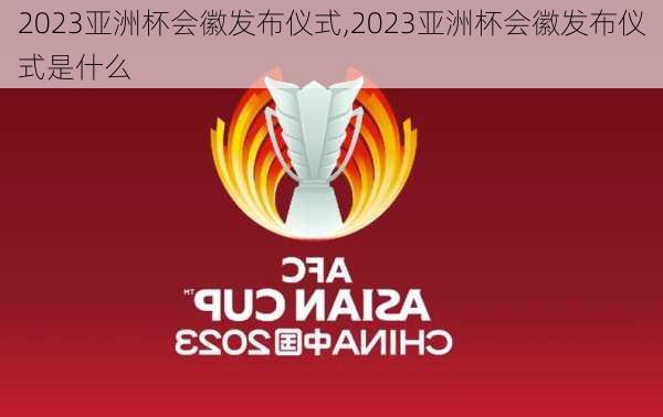 2023亚洲杯会徽发布仪式,2023亚洲杯会徽发布仪式是什么