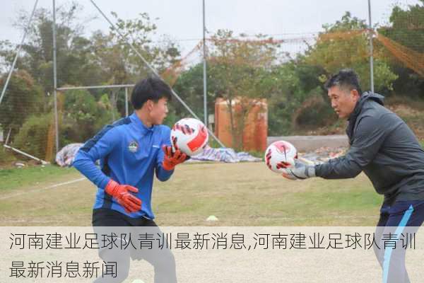 河南建业足球队青训最新消息,河南建业足球队青训最新消息新闻