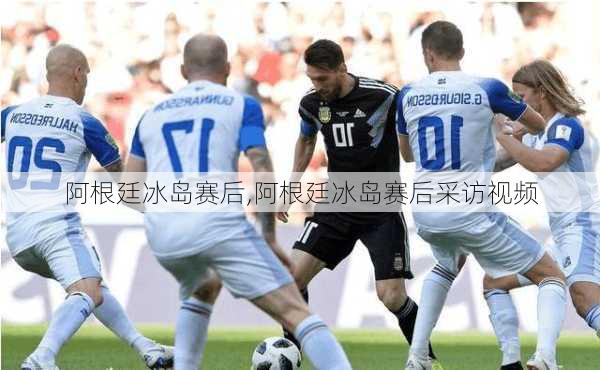 阿根廷冰岛赛后,阿根廷冰岛赛后采访视频