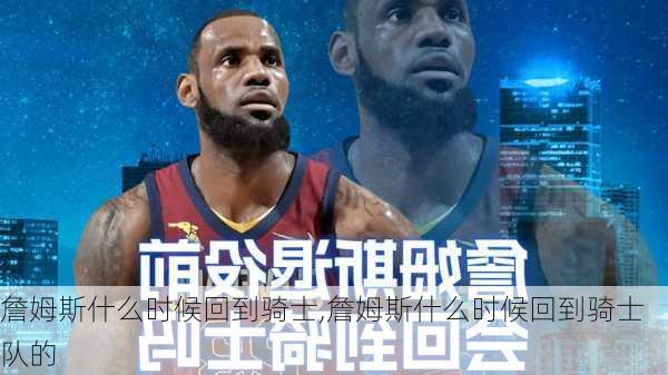 詹姆斯什么时候回到骑士,詹姆斯什么时候回到骑士队的