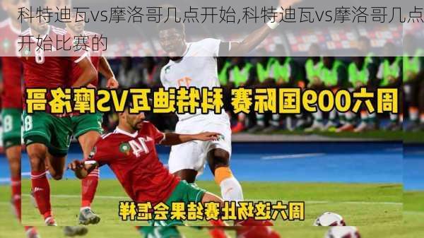 科特迪瓦vs摩洛哥几点开始,科特迪瓦vs摩洛哥几点开始比赛的
