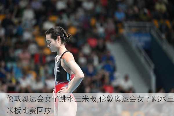 伦敦奥运会女子跳水三米板,伦敦奥运会女子跳水三米板比赛回放