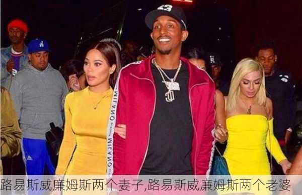 路易斯威廉姆斯两个妻子,路易斯威廉姆斯两个老婆