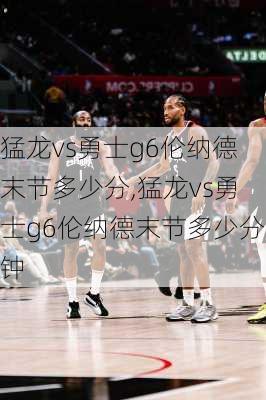 猛龙vs勇士g6伦纳德末节多少分,猛龙vs勇士g6伦纳德末节多少分钟