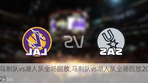 马刺队vs湖人队全场回放,马刺队vs湖人队全场回放2025