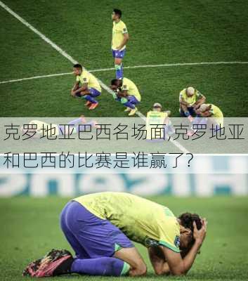 克罗地亚巴西名场面,克罗地亚和巴西的比赛是谁赢了?