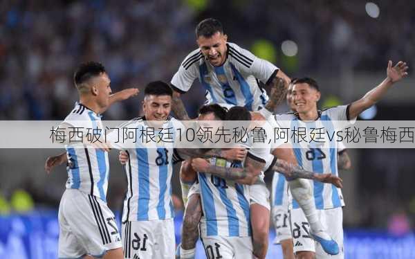梅西破门阿根廷10领先秘鲁,阿根廷vs秘鲁梅西