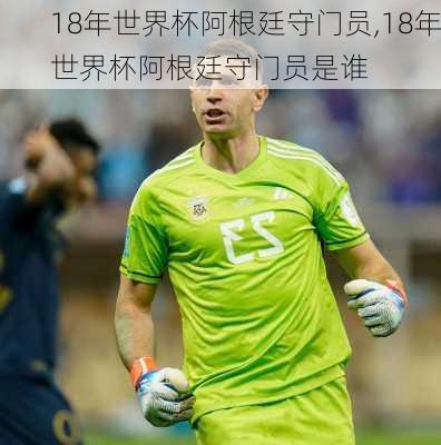18年世界杯阿根廷守门员,18年世界杯阿根廷守门员是谁