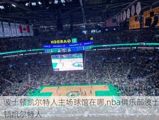 波士顿凯尔特人主场球馆在哪,nba俱乐部波士顿凯尔特人