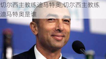 切尔西主教练迪马特奥,切尔西主教练迪马特奥是谁