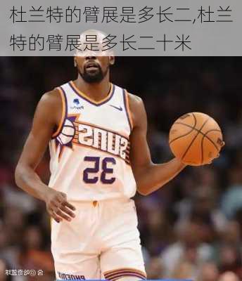 杜兰特的臂展是多长二,杜兰特的臂展是多长二十米