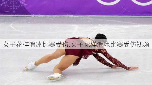 女子花样滑冰比赛受伤,女子花样滑冰比赛受伤视频