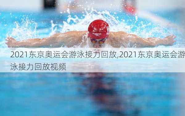 2021东京奥运会游泳接力回放,2021东京奥运会游泳接力回放视频