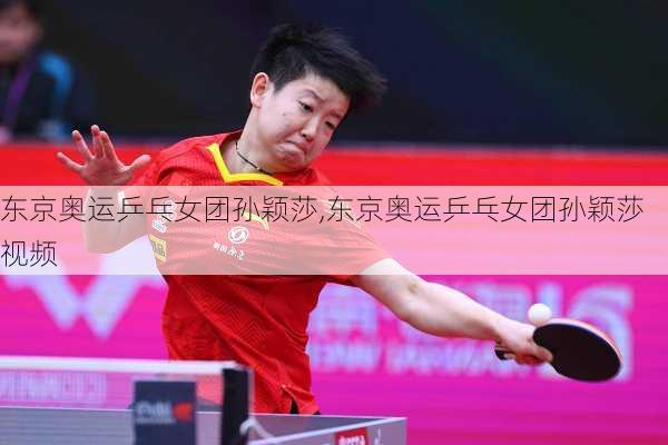 东京奥运乒乓女团孙颖莎,东京奥运乒乓女团孙颖莎视频