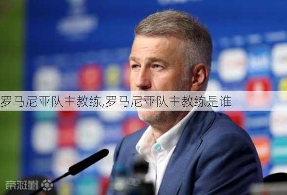 罗马尼亚队主教练,罗马尼亚队主教练是谁