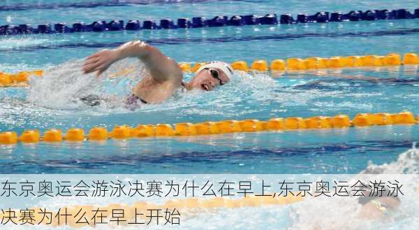 东京奥运会游泳决赛为什么在早上,东京奥运会游泳决赛为什么在早上开始