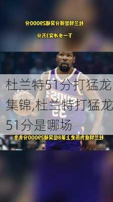 杜兰特51分打猛龙集锦,杜兰特打猛龙51分是哪场