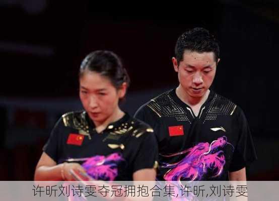 许昕刘诗雯夺冠拥抱合集,许昕,刘诗雯