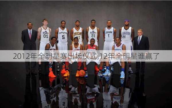 2012年全明星赛出场仪式,12年全明星谁赢了