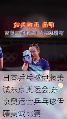 日本乒乓球伊藤美诚东京奥运会,东京奥运会乒乓球伊藤美诚比赛