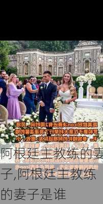 阿根廷主教练的妻子,阿根廷主教练的妻子是谁