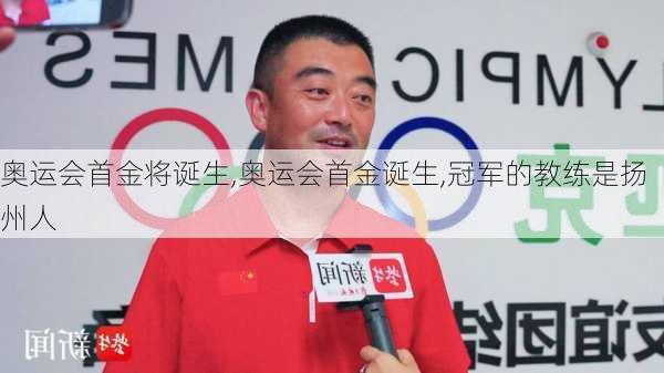 奥运会首金将诞生,奥运会首金诞生,冠军的教练是扬州人