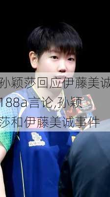 孙颖莎回应伊藤美诚188a言论,孙颖莎和伊藤美诚事件