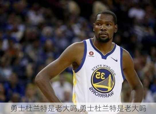 勇士杜兰特是老大吗,勇士杜兰特是老大吗