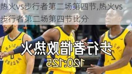 热火vs步行者第二场第四节,热火vs步行者第二场第四节比分