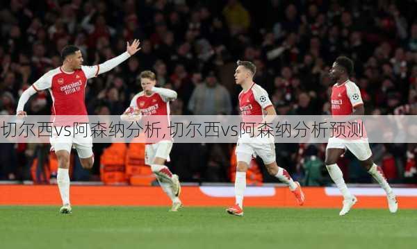 切尔西vs阿森纳分析,切尔西vs阿森纳分析预测