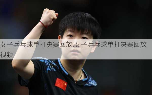 女子乒乓球单打决赛回放,女子乒乓球单打决赛回放视频