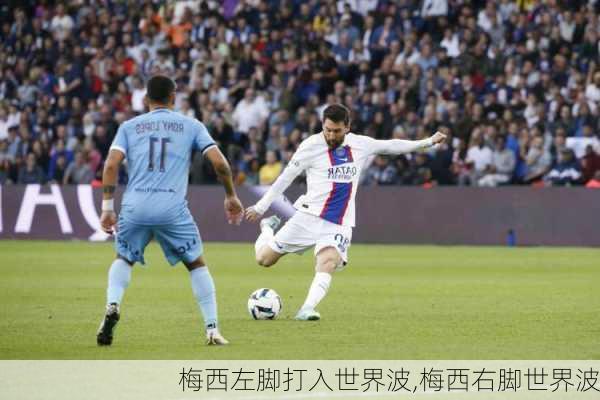 梅西左脚打入世界波,梅西右脚世界波
