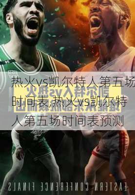 热火vs凯尔特人第五场时间表,热火vs凯尔特人第五场时间表预测