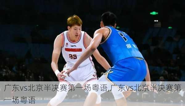 广东vs北京半决赛第一场粤语,广东vs北京半决赛第一场粤语
