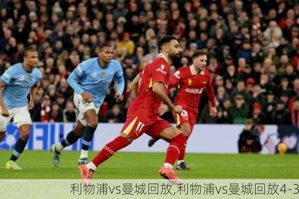 利物浦vs曼城回放,利物浦vs曼城回放4-3
