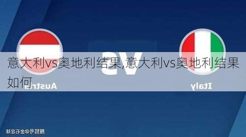 意大利vs奥地利结果,意大利vs奥地利结果如何