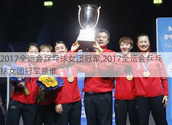 2017全运会乒乓球女团冠军,2017全运会乒乓球女团冠军是谁