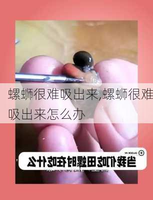 螺蛳很难吸出来,螺蛳很难吸出来怎么办
